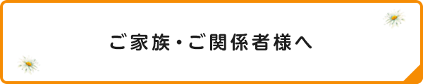 ご家族・ご関係者様へ